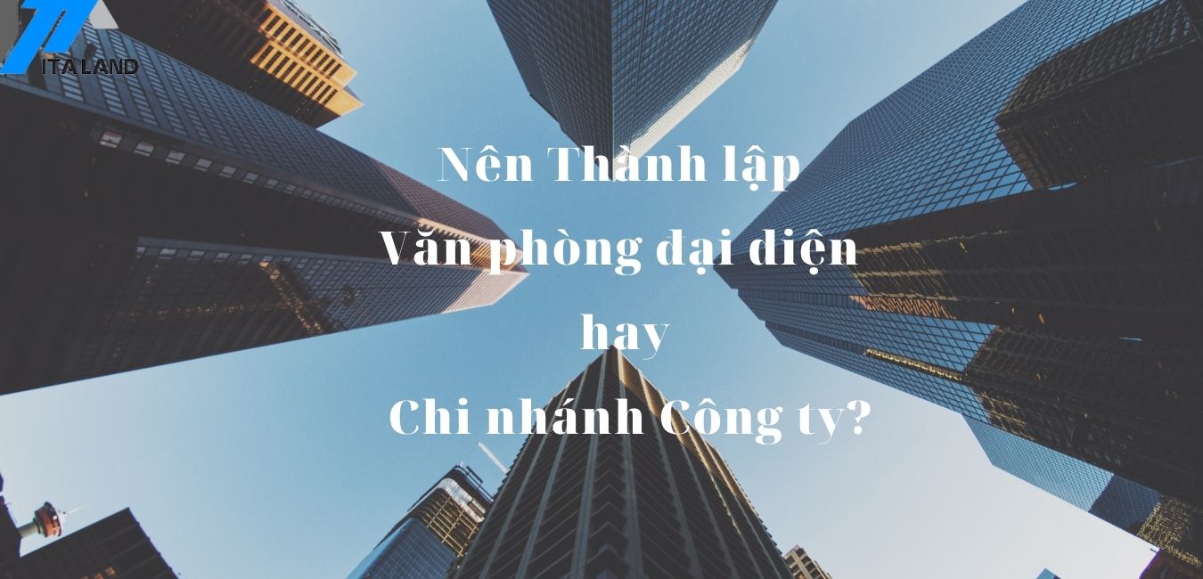NÊN THÀNH LẬP VĂN PHÒNG ĐẠI DIỆN HAY CHI NHÁNH CÔNG TY?
