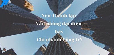 NÊN THÀNH LẬP VĂN PHÒNG ĐẠI DIỆN HAY CHI NHÁNH CÔNG TY?